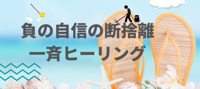 あなたの自信を下げる負の自信☆それ、必要ですか？～負の自信の断捨離～一斉ヒーリング