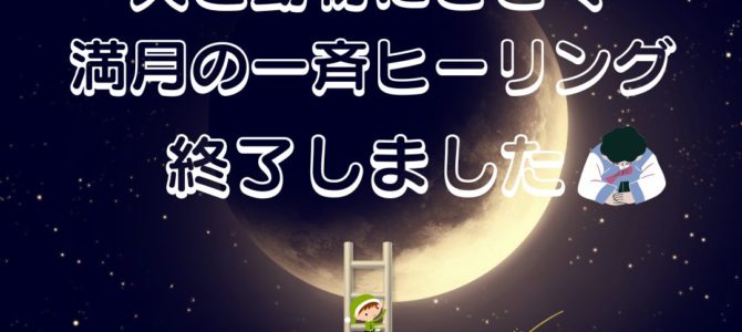 満月の一斉ヒーリング終了しましたm(__)m