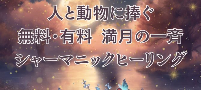 ２５日★人と動物に捧ぐ★無料・有料 満月の一斉シャーマニックヒーリング